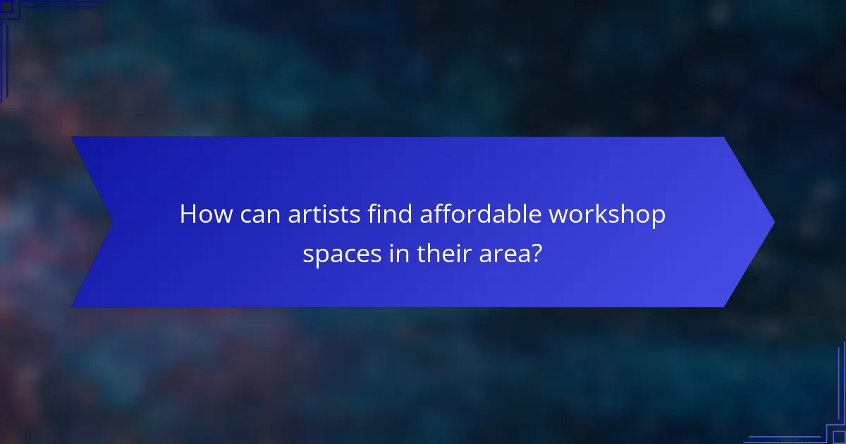 How can artists find affordable workshop spaces in their area?