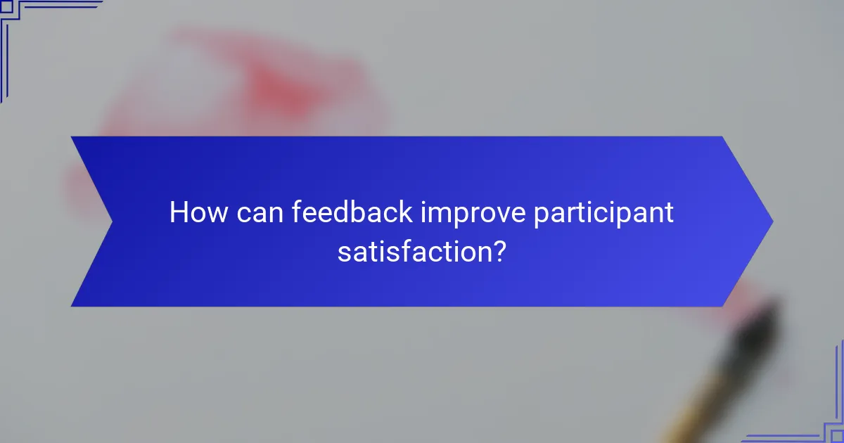 How can feedback improve participant satisfaction?