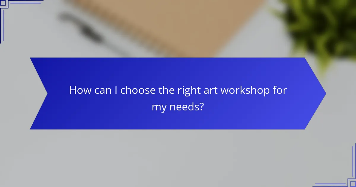 How can I choose the right art workshop for my needs?