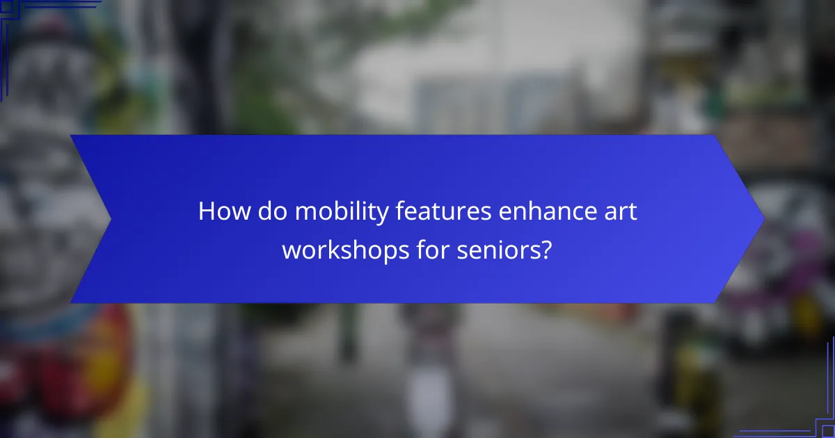 How do mobility features enhance art workshops for seniors?
