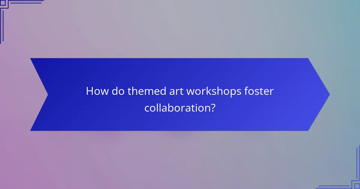 How do themed art workshops foster collaboration?