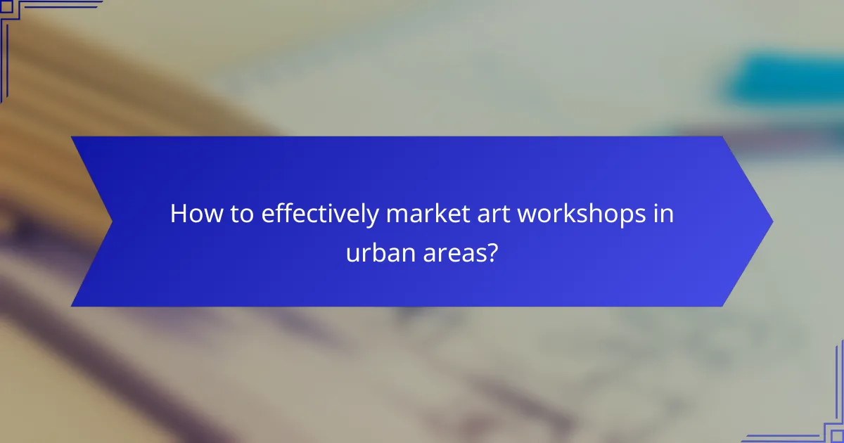 How to effectively market art workshops in urban areas?