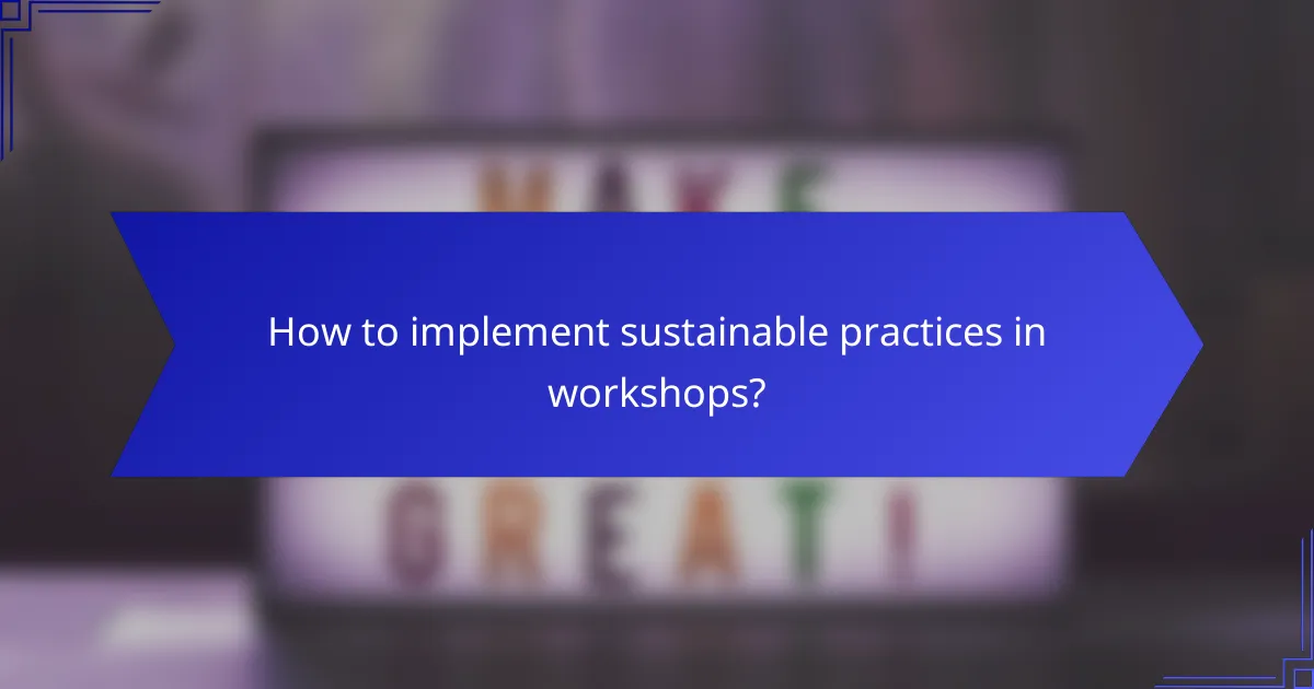 How to implement sustainable practices in workshops?