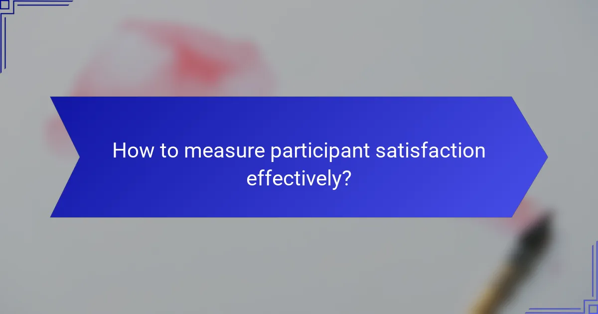 How to measure participant satisfaction effectively?