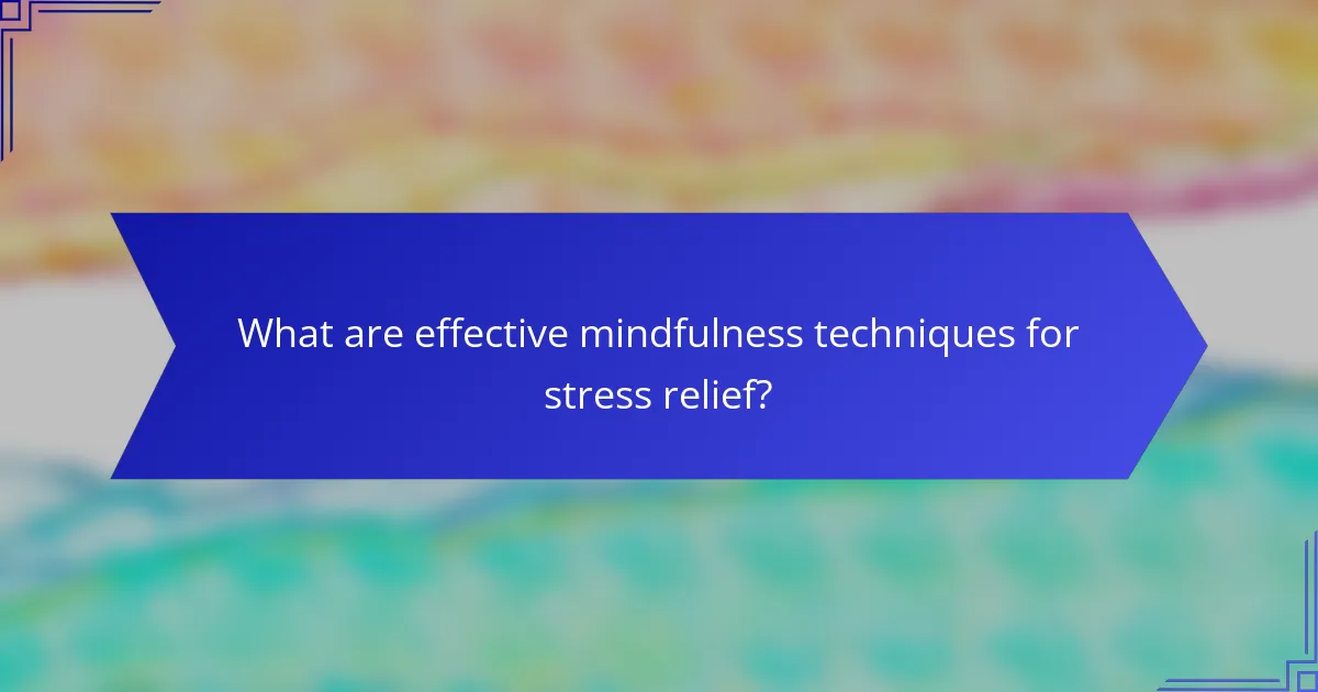 What are effective mindfulness techniques for stress relief?