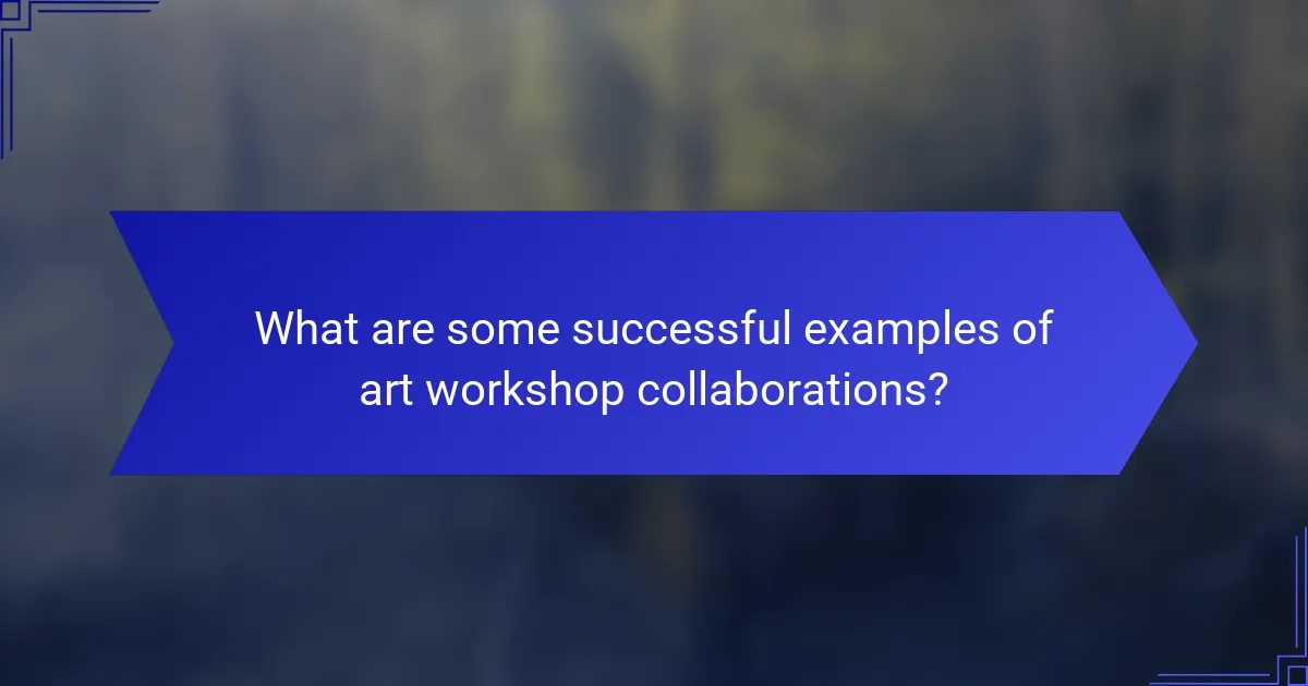 What are some successful examples of art workshop collaborations?
