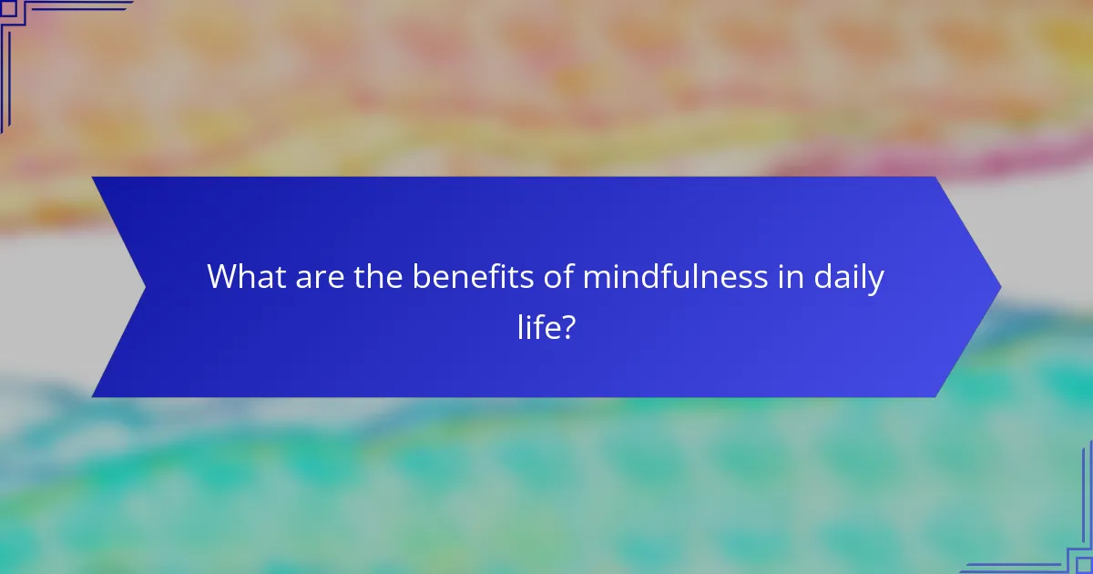 What are the benefits of mindfulness in daily life?