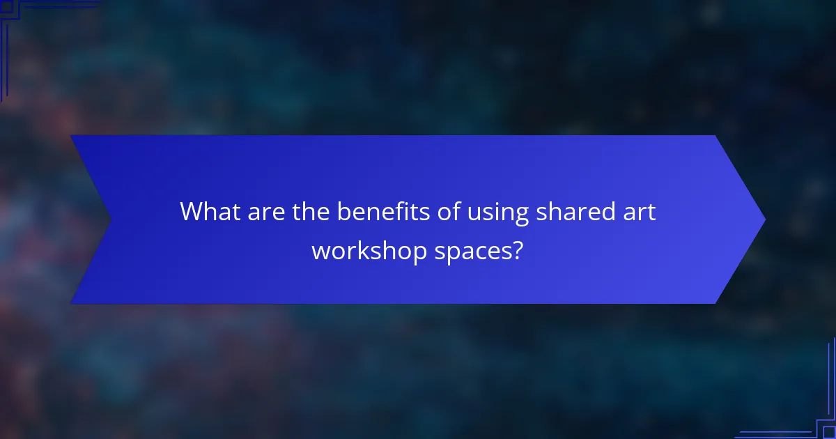 What are the benefits of using shared art workshop spaces?