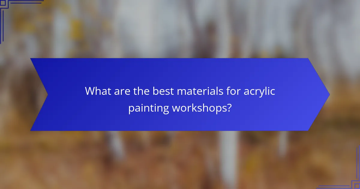 What are the best materials for acrylic painting workshops?