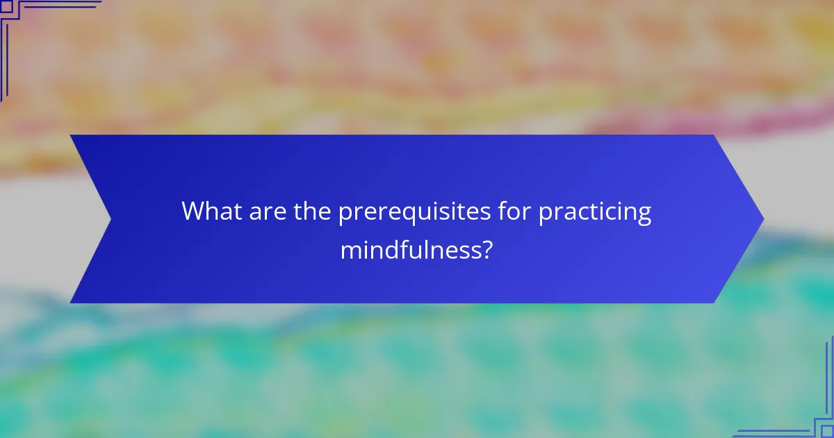 What are the prerequisites for practicing mindfulness?
