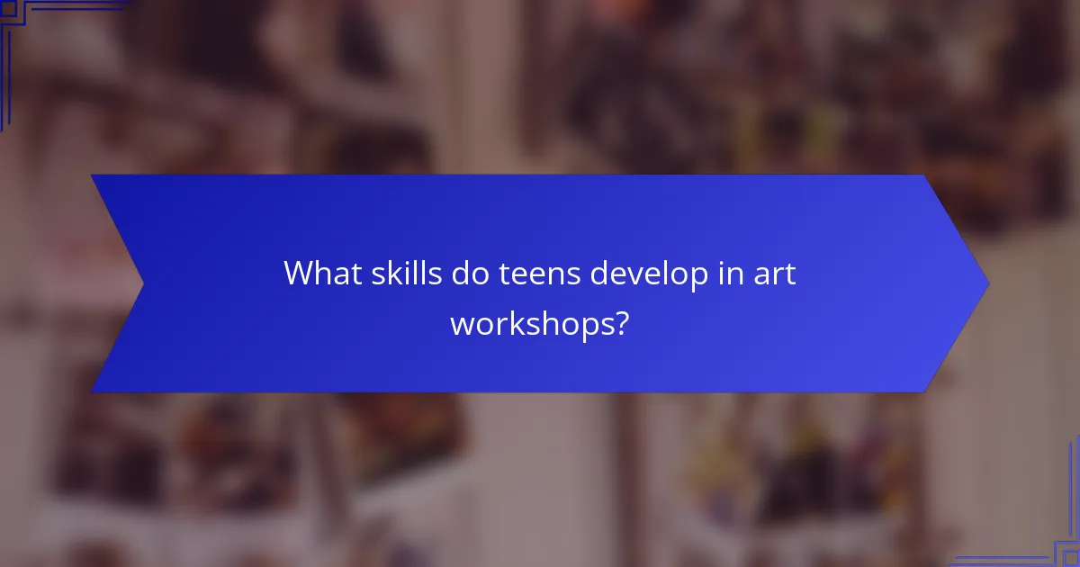 What skills do teens develop in art workshops?