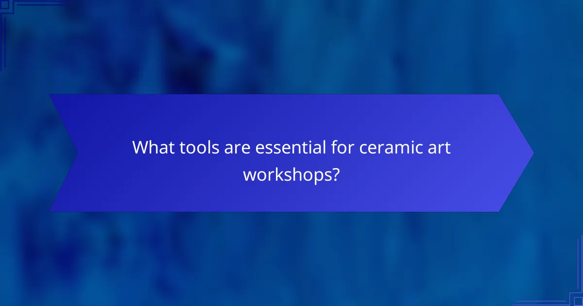 What tools are essential for ceramic art workshops?