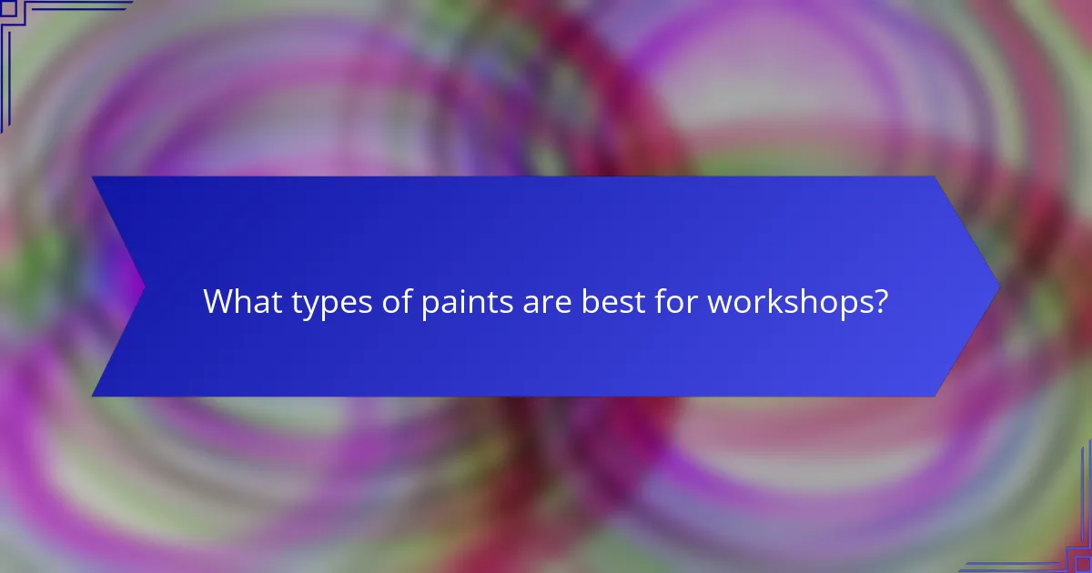What types of paints are best for workshops?