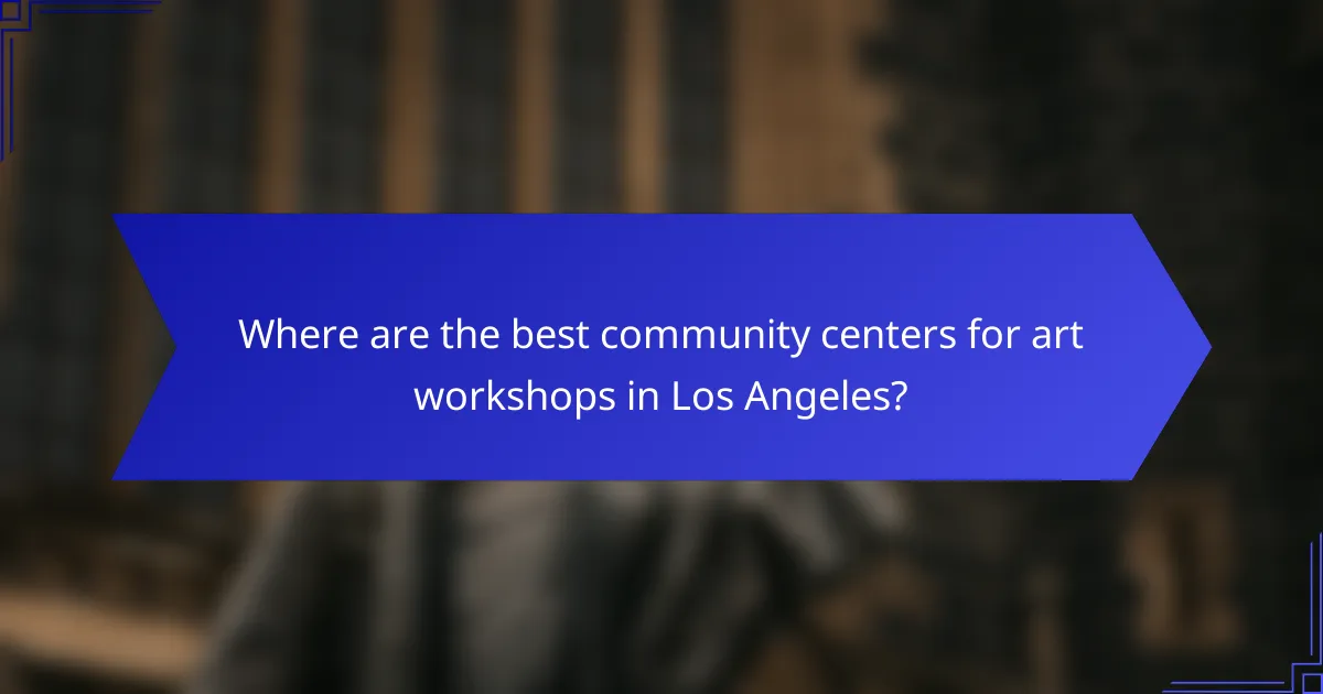 Where are the best community centers for art workshops in Los Angeles?